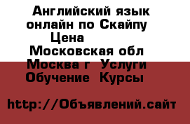 Английский язык онлайн по Скайпу › Цена ­ 1 000 - Московская обл., Москва г. Услуги » Обучение. Курсы   